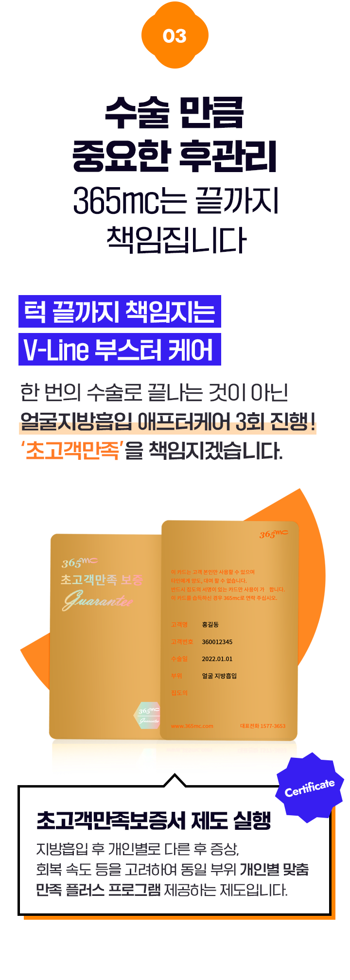 03 수술 만큼 중요한 후관리 365mc는 끝까지 책임집니다. 고객이 만족할 때까지 끝난 게 아닙니다. 개인별 맞춤 후관리 프로그램을 통해  대구365mc병원은 시작부터 끝까지 책임집니다. 초고객만족보증서 제도 실행 지방흡입 후 개일별로 다른 후 증상, 회복 속도 등을 고려하여 동일 부위 개인별 맞춤 만족 플러스 프로그램 제공하는 제도입니다.